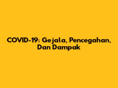 COVID-19: Gejala, Pencegahan, Dan Dampak