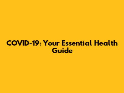 COVID-19: Your Essential Health Guide