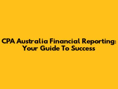 CPA Australia Financial Reporting: Your Guide To Success