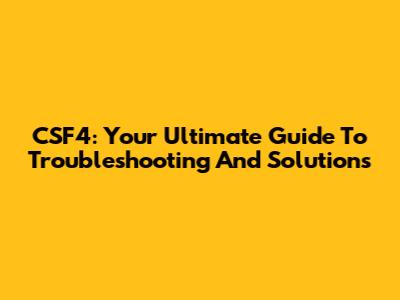 CSF4: Your Ultimate Guide To Troubleshooting And Solutions
