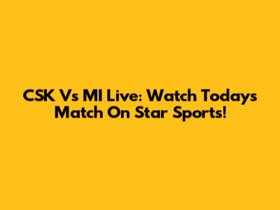 CSK Vs MI Live: Watch Today's Match On Star Sports!