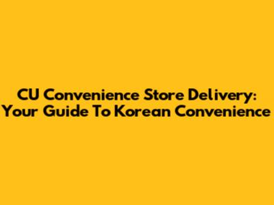 CU Convenience Store Delivery: Your Guide To Korean Convenience