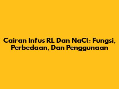 Cairan Infus RL Dan NaCl: Fungsi, Perbedaan, Dan Penggunaan