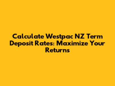 Calculate Westpac NZ Term Deposit Rates: Maximize Your Returns