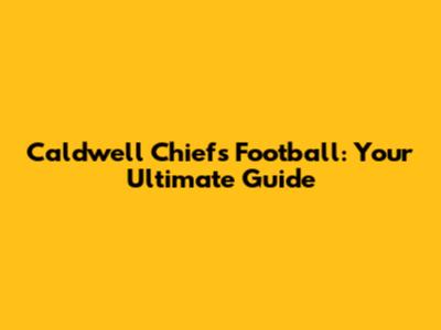 Caldwell Chiefs Football: Your Ultimate Guide