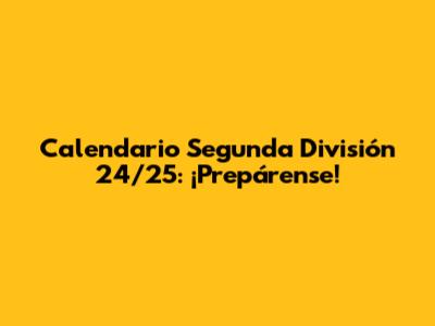 Calendario Segunda División 24/25: ¡Prepárense!