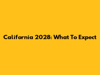 California 2028: What To Expect