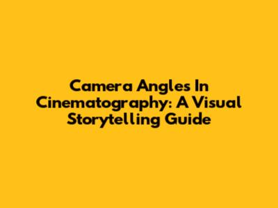 Camera Angles In Cinematography: A Visual Storytelling Guide
