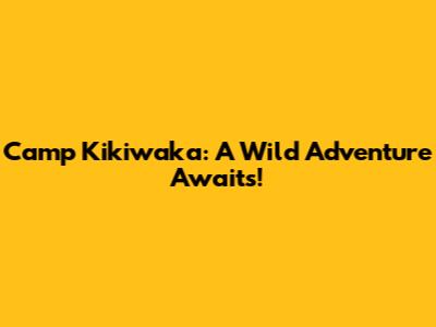 Camp Kikiwaka: A Wild Adventure Awaits!