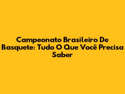 Campeonato Brasileiro De Basquete: Tudo O Que Você Precisa Saber