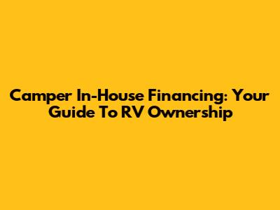 Camper In-House Financing: Your Guide To RV Ownership