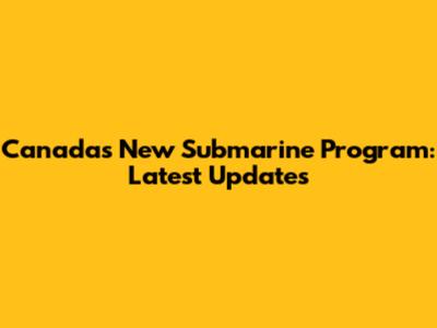Canada's New Submarine Program: Latest Updates