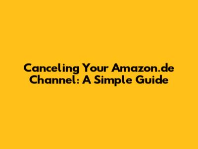 Canceling Your Amazon.de Channel: A Simple Guide