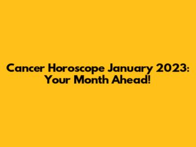 Cancer Horoscope January 2023: Your Month Ahead!