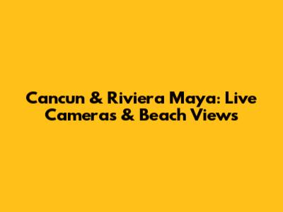Cancun & Riviera Maya: Live Cameras & Beach Views