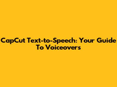 CapCut Text-to-Speech: Your Guide To Voiceovers