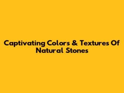 Captivating Colors & Textures Of Natural Stones