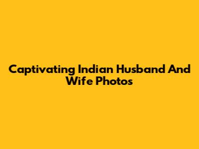 Captivating Indian Husband And Wife Photos