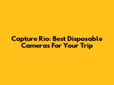 Capture Rio: Best Disposable Cameras For Your Trip