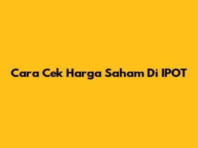 Cara Cek Harga Saham Di IPOT