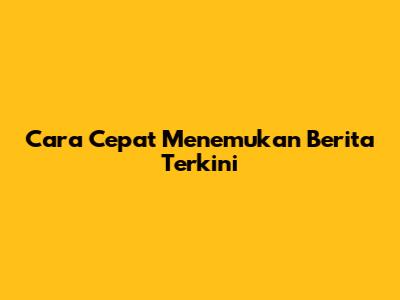 Cara Cepat Menemukan Berita Terkini
