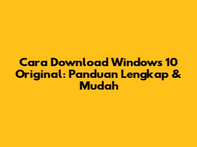 Cara Download Windows 10 Original: Panduan Lengkap & Mudah