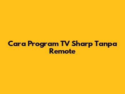 Cara Program TV Sharp Tanpa Remote