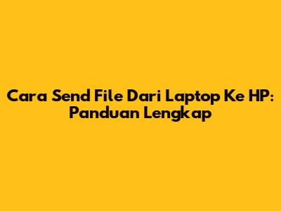 Cara Send File Dari Laptop Ke HP: Panduan Lengkap
