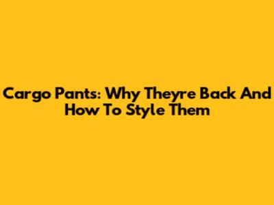 Cargo Pants: Why They're Back And How To Style Them