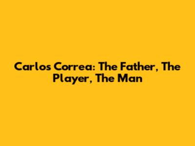 Carlos Correa: The Father, The Player, The Man