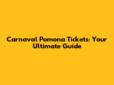 Carnaval Pomona Tickets: Your Ultimate Guide
