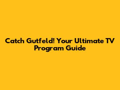 Catch Gutfeld! Your Ultimate TV Program Guide