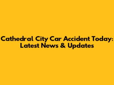 Cathedral City Car Accident Today: Latest News & Updates