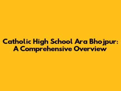 Catholic High School Ara Bhojpur: A Comprehensive Overview