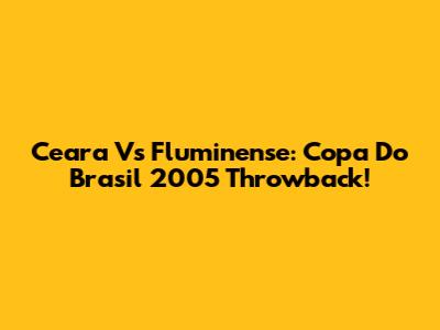 Ceara Vs Fluminense: Copa Do Brasil 2005 Throwback!