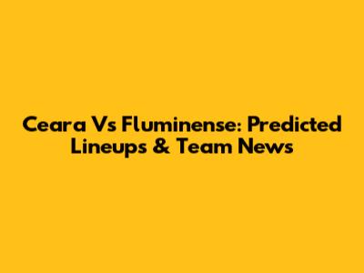 Ceara Vs Fluminense: Predicted Lineups & Team News
