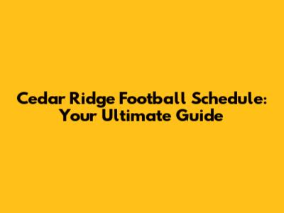Cedar Ridge Football Schedule: Your Ultimate Guide