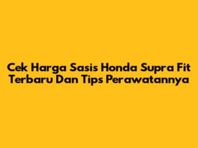 Cek Harga Sasis Honda Supra Fit Terbaru Dan Tips Perawatannya