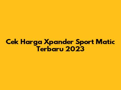 Cek Harga Xpander Sport Matic Terbaru 2023