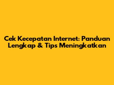 Cek Kecepatan Internet: Panduan Lengkap & Tips Meningkatkan