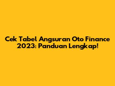 Cek Tabel Angsuran Oto Finance 2023: Panduan Lengkap!