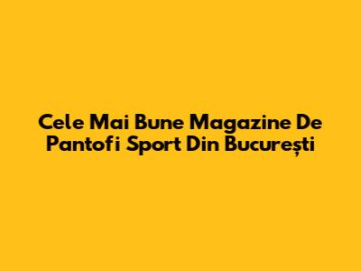 Cele Mai Bune Magazine De Pantofi Sport Din București
