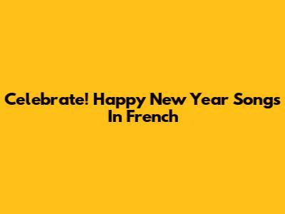 Celebrate! Happy New Year Songs In French