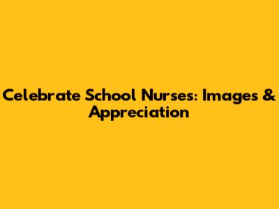 Celebrate School Nurses: Images & Appreciation