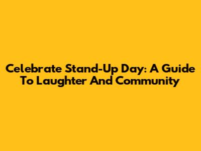 Celebrate Stand-Up Day: A Guide To Laughter And Community