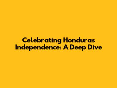Celebrating Honduras' Independence: A Deep Dive