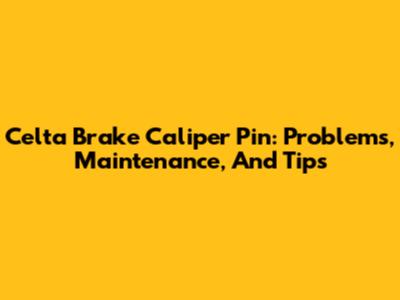 Celta Brake Caliper Pin: Problems, Maintenance, And Tips