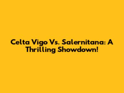 Celta Vigo Vs. Salernitana: A Thrilling Showdown!