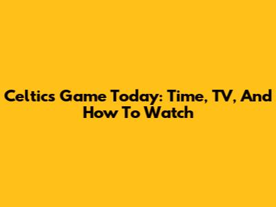 Celtics Game Today: Time, TV, And How To Watch