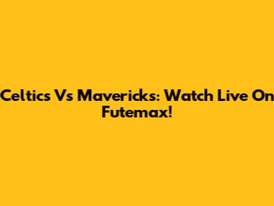 Celtics Vs Mavericks: Watch Live On Futemax!